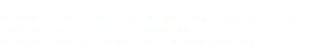 &nbsp;We cut our professional teeth as part of a 3D printing company, taking lots of 2D ideas and even vague concepts and turning them into reality. We offer both modelling and printing services in 3D at truly competitive prices.