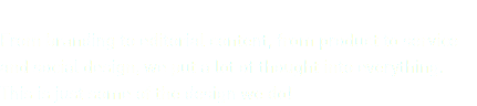 &nbsp;From branding to editorial content, from product to service and social design, we put a lot of thought into everything. This is just some of the design we do! 